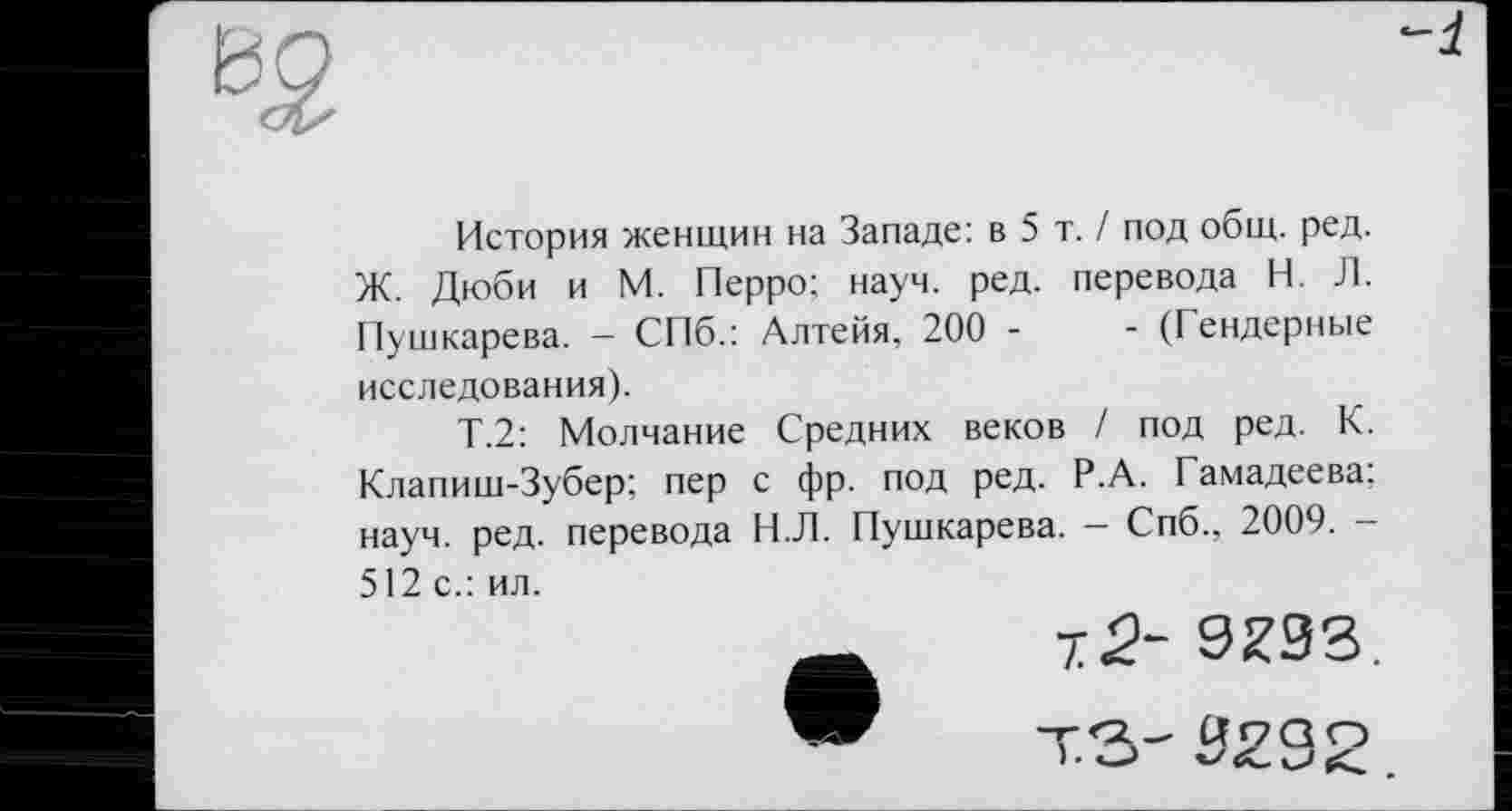 ﻿История женщин на Западе: в 5 т. / под общ. ред. Ж. Дюби и М. Перро; науч. ред. перевода Н. Л. Пушкарева. — СПб.: Алтейя, 200 -	- (Гендерные
исследования).
Т.2: Молчание Средних веков / под ред. К. Клапиш-Зубер; пер с фр. под ред. Р.А. Гамадеева: науч. ред. перевода Н.Л. Пушкарева. - Спб., 2009. -512 с.: ил.
2- 9293.